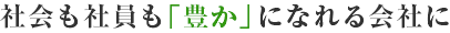 社会も社員も「豊か」になれる会社に